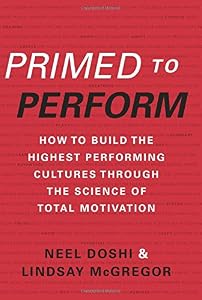 Primed to Perform: How to Build the Highest Performing Cultures Through the Science of Total Motivation by Neel Doshi