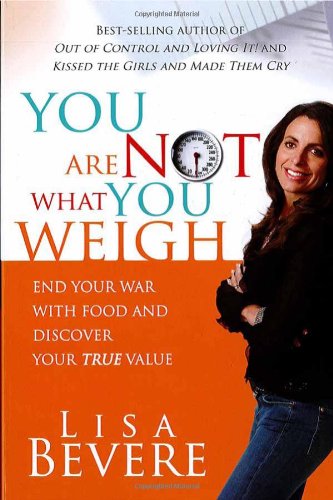 You Are Not What You Weigh: End your war with food and discover your true value by Lisa Bevere