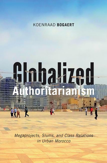 Globalized Authoritarianism: Megaprojects, Slums, and Class Relations in Urban Morocco (Volume 27) (Globalization and Community) by Koenraad Bogaert