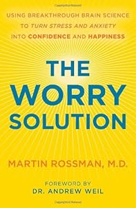 The Worry Solution: Using Breakthrough Brain Science to Turn Stress and Anxiety Into Confidence and Happiness