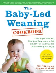 The Baby-Led Weaning Cookbook: 130 Recipes That Will Help Your Baby Learn to Eat Solid Foods - and That the Whole Family Will Enjoy