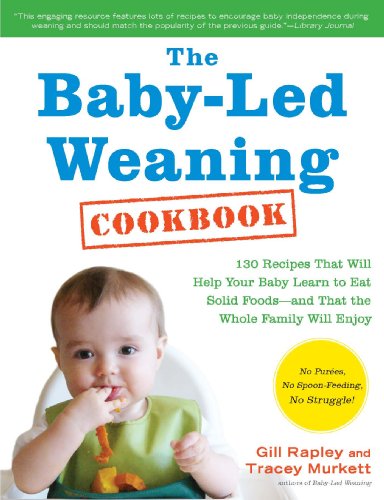The Baby-Led Weaning Cookbook: 130 Recipes That Will Help Your Baby Learn to Eat Solid Foods - and That the Whole Family Will Enjoy by Gill Rapley