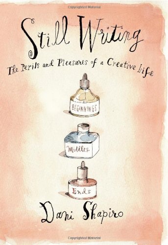 Still Writing: The Perils and Pleasures of a Creative Life by Dani Shapiro