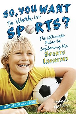 So, You Want to Work in Sports?: The Ultimate Guide to Exploring the Sports Industry