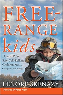 Free-Range Kids, How to Raise Safe, Self-Reliant Children