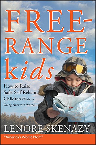 Free-Range Kids, How to Raise Safe, Self-Reliant Children by Lenore Skenazy