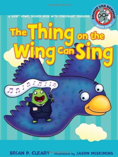 The Thing on the Wing Can Sing: A Short Vowel Sounds Book with Consonant Digraphs (Sounds Like Reading) by Brian P. Cleary