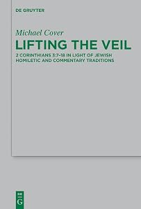 Lifting the Veil: 2 Corinthians 3:7-18 in Light of Jewish Homiletic and Commentary Traditions (Beihefte zur Zeitschrift für die neutestamentliche Wissenschaft Book 210) by Michael Cover