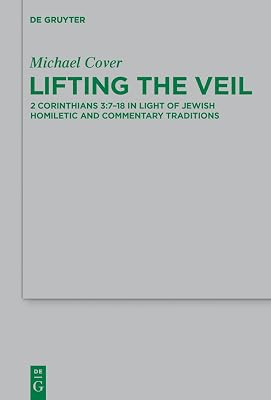 Lifting the Veil: 2 Corinthians 3:7-18 in Light of Jewish Homiletic and Commentary Traditions (Beihefte zur Zeitschrift für die neutestamentliche Wissenschaft Book 210)