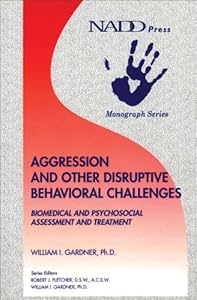 Aggression and Other Disruptive Behavioral Challenges: Biomedical and Psychosocial Assessment and Treatment (Monograph series) by William I. Gardner PhD