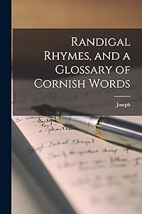 Randigal Rhymes, and a Glossary of Cornish Words by Joseph 1840-1894 Thomas