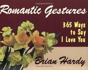 Romantic Gestures: 365 Ways to Say I Love You by Brian Hardy