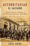 Erik Ching, "Authoritarian El Salvador: Politics and the Origins of the Military Regimes, 1880-1940," (U Notre Dame Press, 2014)