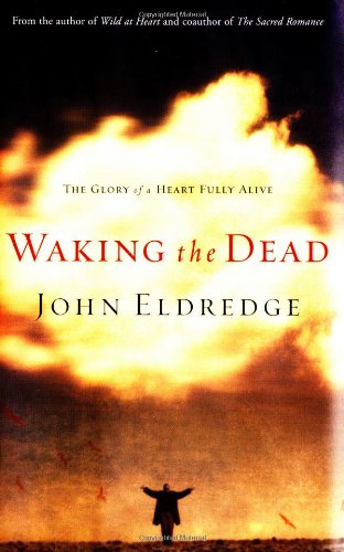 Waking the Dead: The Glory of a Heart Fully Alive by John Eldredge