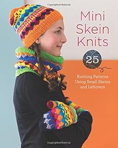 Mini Skein Knits: 25 Knitting Patterns Using Small Skeins and Leftovers