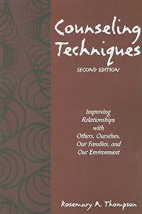 Counseling Techniques: Improving Relationships with Others, Ourselves, Our Families, and Our Environment by Rosemary A. Thompson