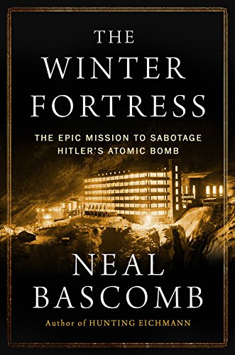 The Winter Fortress: The Epic Mission to Sabotage Hitler's Atomic Bomb by Neal Bascomb