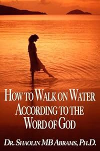 How to Walk on Water According to the Word of God by Dr. Shaolin MB Abrams