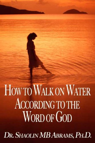 How to Walk on Water According to the Word of God by Dr. Shaolin MB Abrams