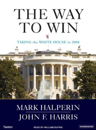 The Way to Win: Clinton, Bush, Rove, and How to Take the White House in 2008 by Mark Halperin