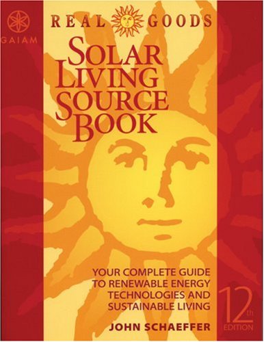 Real Goods Solar Living Sourcebook-12th Edition: The Complete Guide to Renewable Energy Technologies & Sustainable Living by John Schaeffer
