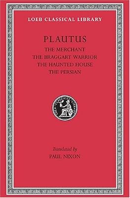 Plautus: The Merchant. The Braggart Warrior. The Haunted House. The Persian. (Loeb Classical Library No. 163) (English and Latin Edition)