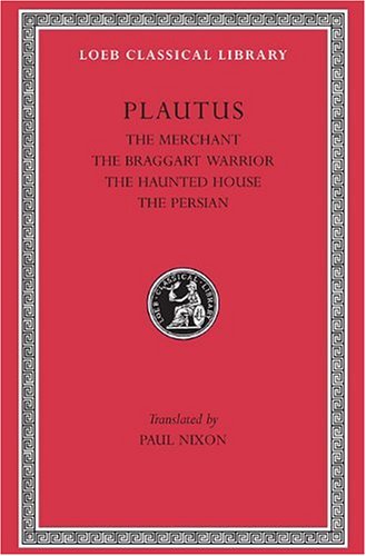 Plautus: The Merchant. The Braggart Warrior. The Haunted House. The Persian. (Loeb Classical Library No. 163) (English and Latin Edition) by Plautus