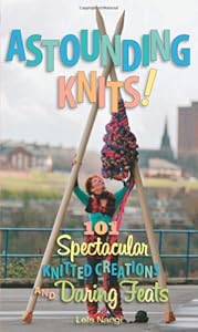 Astounding Knits!: 101 Spectacular Knitted Creations and Daring Feats