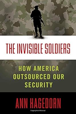 The Invisible Soldiers: How America Outsourced Our Security