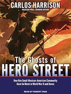 The Ghosts of Hero Street: How One Small Mexican-American Community Gave So Much in World War II and Korea
