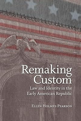 Remaking Custom: Law and Identity in the Early American Republic (Jeffersonian America)