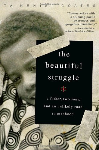 The Beautiful Struggle: A Father, Two Sons, and an Unlikely Road to Manhood by Ta-Nehisi Coates
