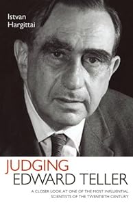 Judging Edward Teller: A Closer Look at One of the Most Influential Scientists of the Twentieth Century