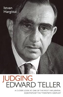 Judging Edward Teller: A Closer Look at One of the Most Influential Scientists of the Twentieth Century