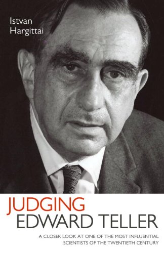 Judging Edward Teller: A Closer Look at One of the Most Influential Scientists of the Twentieth Century by Istvan Hargittai