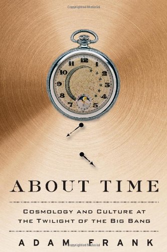 About Time: Cosmology and Culture at the Twilight of the Big Bang by Adam Frank