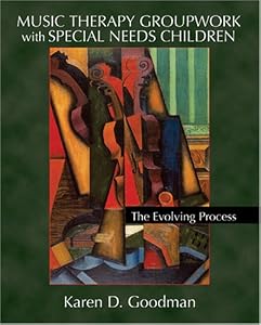 Music Therapy Groupwork with Special Needs Children: The Evolving Process by Karen D. Goodman