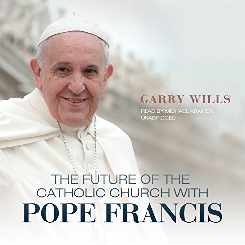 The Future of the Catholic Church with Pope Francis by Garry Wills