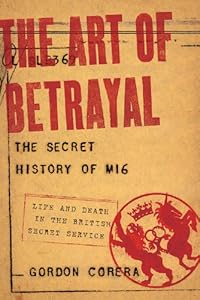 The Art of Betrayal: The Secret History of MI6: Life and Death in the British Secret Service