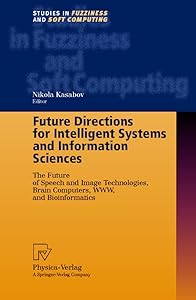 Future Directions for Intelligent Systems and Information Sciences: The Future of Speech and Image Technologies, Brain Computers, WWW, and Bioinformatics (Studies in Fuzziness and Soft Computing, 45) by Nikola Kasabov