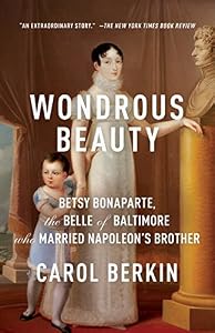 Wondrous Beauty: Betsy Bonaparte, the Belle of Baltimore WHo Married NApoleon's Brother