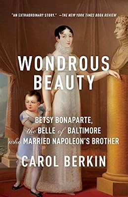 Wondrous Beauty: Betsy Bonaparte, the Belle of Baltimore WHo Married NApoleon's Brother