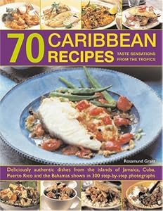 70 Caribbean Recipes: Tropical taste sensations from the islands in the sun: deliciously authentic dishes from the islands of Jamaica, Cuba, Puerto ... shown in over 300 step-by-step photographs