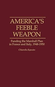 America's Feeble Weapon: Funding the Marshall Plan in France and Italy, 1948-1950 (Contributions to the Study of World History) by C. Esposito