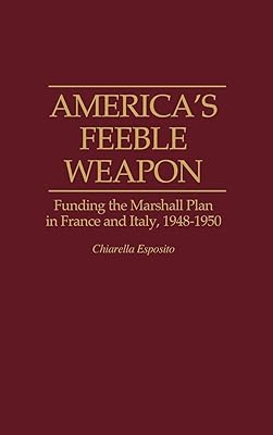 America's Feeble Weapon: Funding the Marshall Plan in France and Italy, 1948-1950 (Contributions to the Study of World History)
