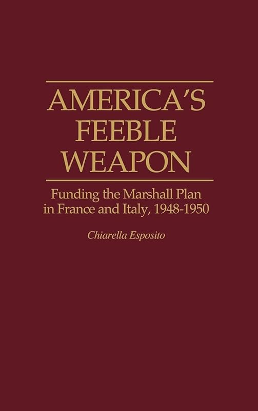 America's Feeble Weapon: Funding the Marshall Plan in France and Italy, 1948-1950 (Contributions to the Study of World History) by C. Esposito