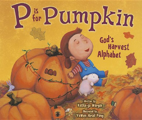 P Is for Pumpkin: God's Harvest Alphabet by by Kathy-jo Wargin and YaWen Ariel Pang