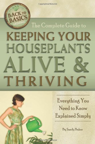The Complete Guide to Keeping Your Houseplants Alive and Thriving: Everything You Need to Know Explained Simply by Sandy Baker