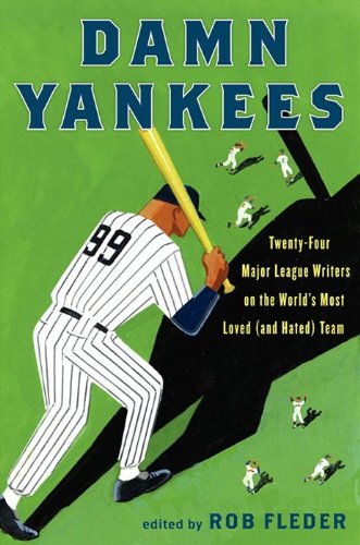 Damn Yankees: Twenty-Four Major League Writers on the World's Most Loved (and Hated) Team by Rob Fleder