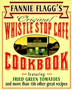 Fannie Flagg's Original Whistle Stop Cafe Cookbook: Featuring : Fried Green Tomatoes, Southern Barbecue, Banana Split Cake, and Many Other Great Recipes